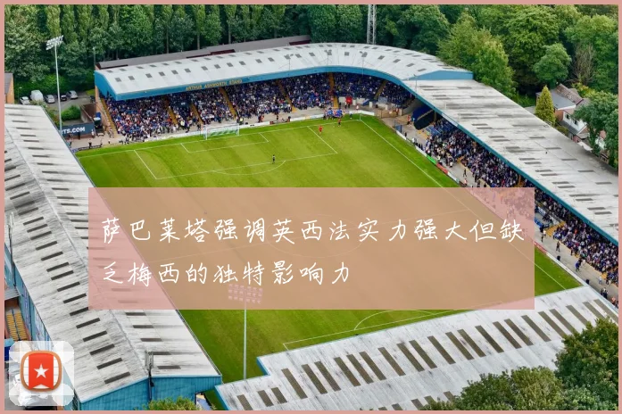 萨巴莱塔强调英西法实力强大但缺乏梅西的独特影响力