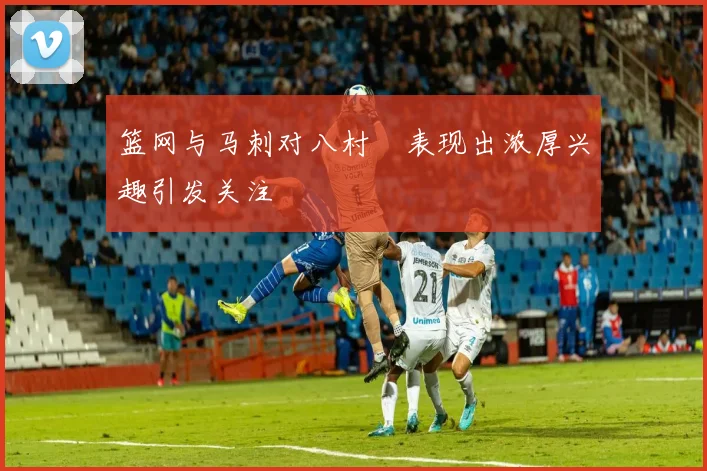 篮网与马刺对八村塁表现出浓厚兴趣引发关注