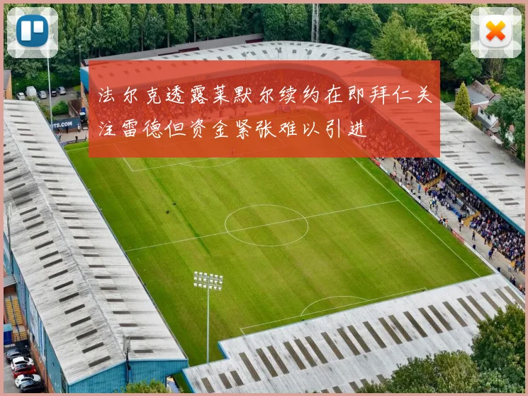 法尔克透露莱默尔续约在即拜仁关注雷德但资金紧张难以引进
