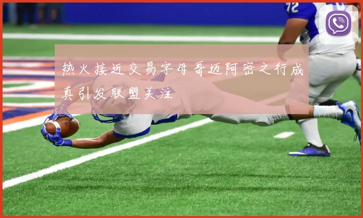 热火接近交易字母哥迈阿密之行成真引发联盟关注