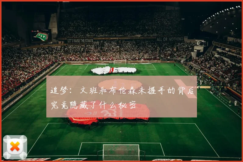 追梦：文班和布伦森未握手的背后究竟隐藏了什么秘密