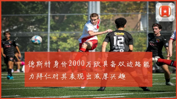 德斯特身价2000万欧具备双边路能力拜仁对其表现出浓厚兴趣